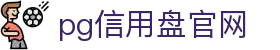 pg信用盘官网 - 最齐全的pg电子试玩 pgpg